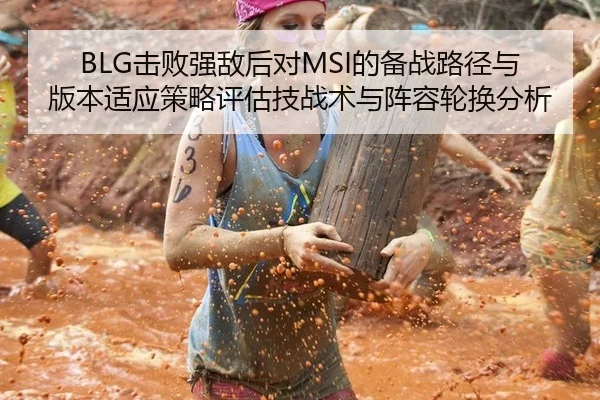 BLG击败强敌后对MSI的备战路径与版本适应策略评估技战术与阵容轮换分析