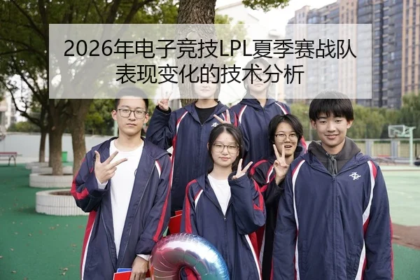 2026年电子竞技LPL夏季赛战队表现变化的技术分析