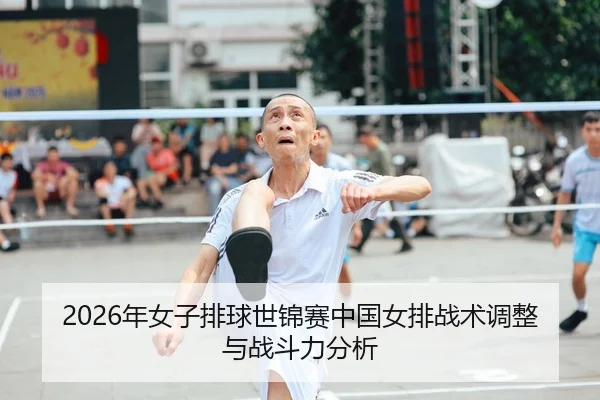 2026年女子排球世锦赛中国女排战术调整与战斗力分析