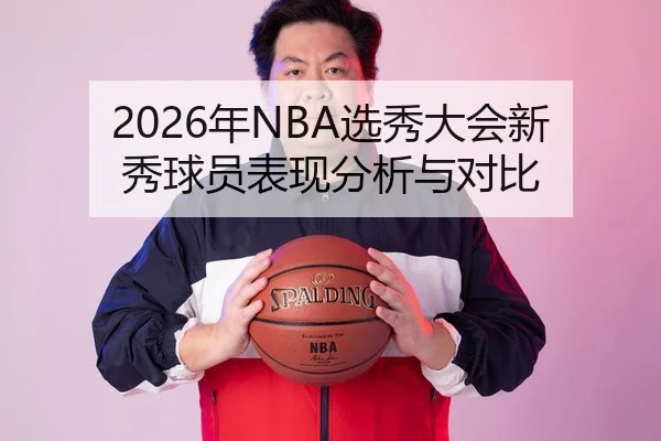 2026年NBA选秀大会新秀球员表现分析与对比
