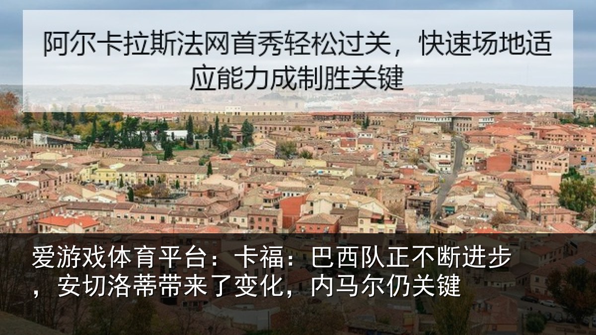 爱游戏体育平台：卡福：巴西队正不断进步，安切洛蒂带来了变化，内马尔仍关键