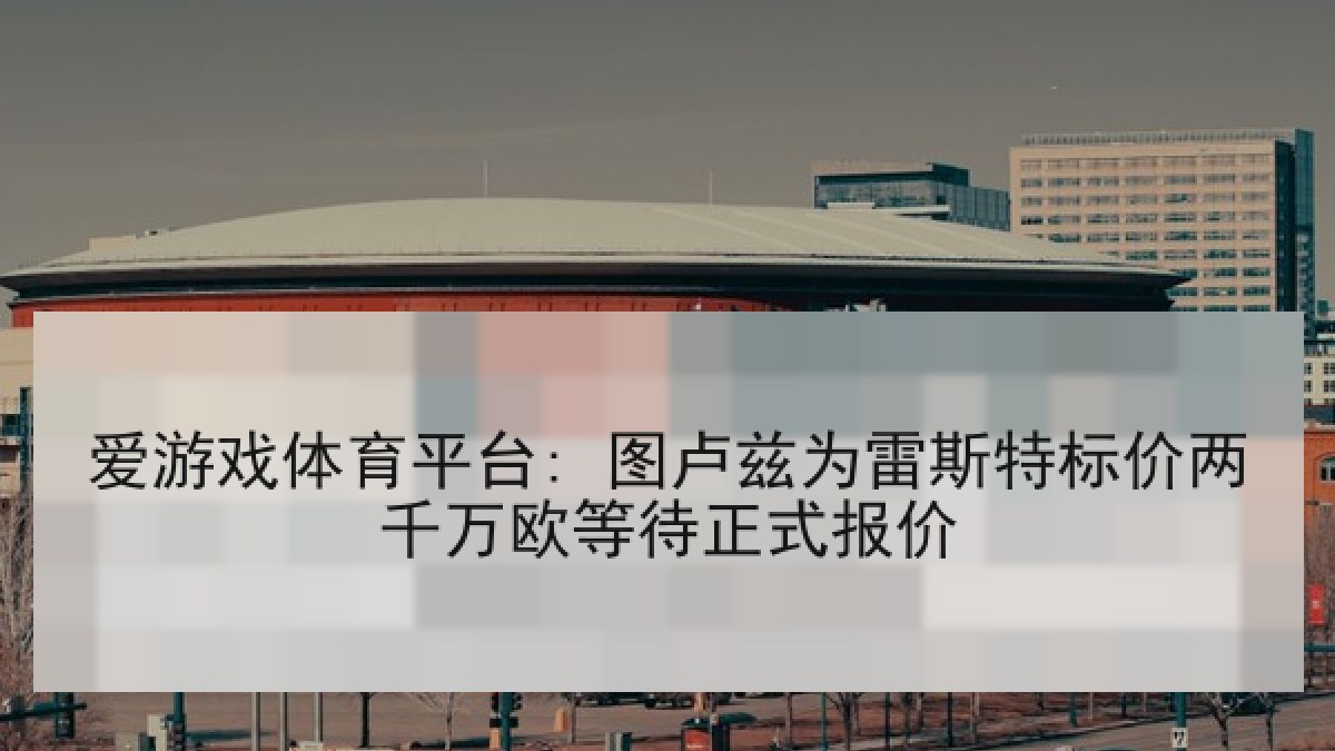 爱游戏体育平台: 图卢兹为雷斯特标价两千万欧等待正式报价