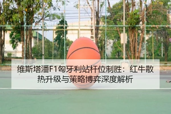 维斯塔潘F1匈牙利站杆位制胜：红牛散热升级与策略博弈深度解析