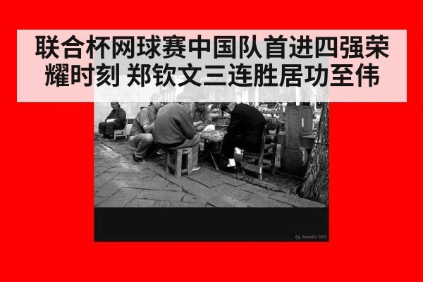 联合杯网球赛中国队首进四强荣耀时刻 郑钦文三连胜居功至伟
